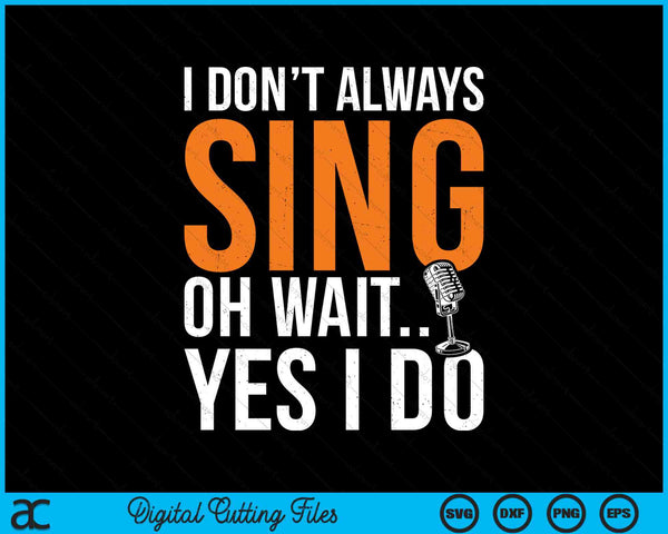 I Don’t Always Sing Oh Wait Yes I Do Funny SVG PNG Digital Cutting Files