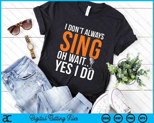 I Don’t Always Sing Oh Wait Yes I Do Funny SVG PNG Digital Cutting Files