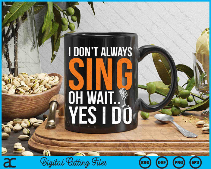 I Don’t Always Sing Oh Wait Yes I Do Funny SVG PNG Digital Cutting Files