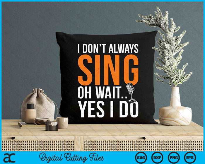 I Don’t Always Sing Oh Wait Yes I Do Funny SVG PNG Digital Cutting Files