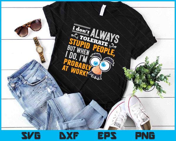 I Don't Always Tolerate Stupid People When I Do I'm At Work SVG PNG Digital Printable Files