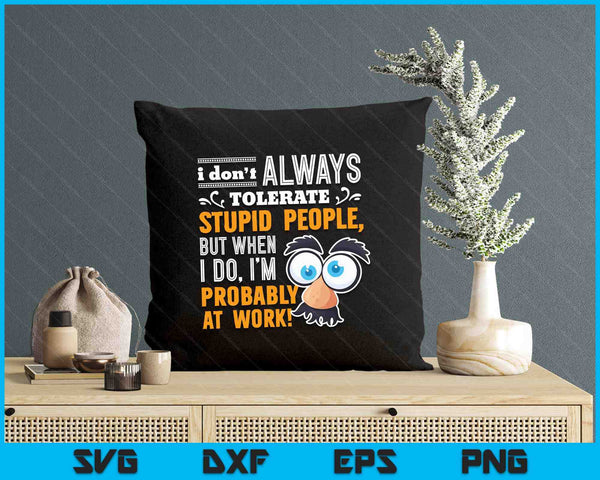 I Don't Always Tolerate Stupid People When I Do I'm At Work SVG PNG Digital Printable Files
