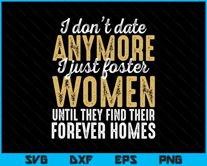 I Don't Date Anymore Just Foster Women Until They Find Homes SVG PNG Digital Printable Files