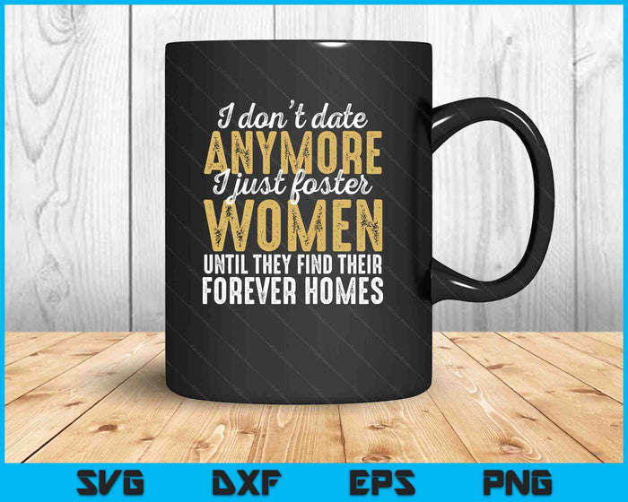 I Don't Date Anymore Just Foster Women Until They Find Homes SVG PNG Digital Printable Files