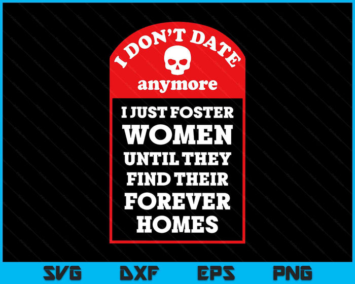 I Don't Date Anymore, Just Foster Women Until Forever Homes SVG PNG Digital Printable Files