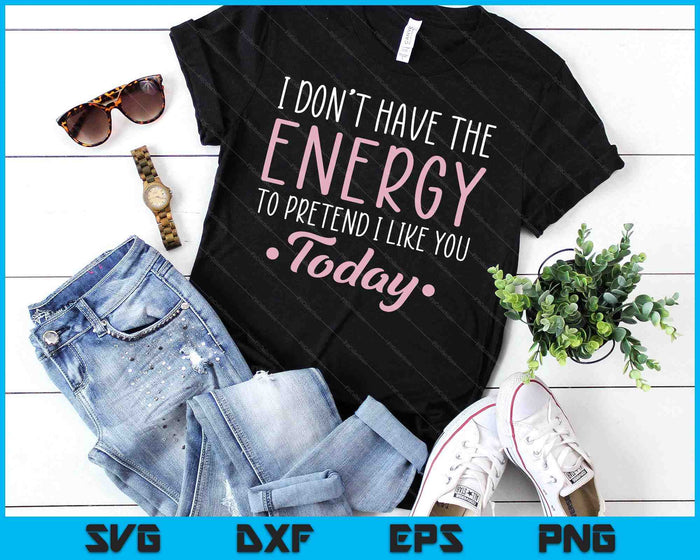 I Don't Have The Energy To Pretend I Like You Today Asocial SVG PNG Digital Cutting Files