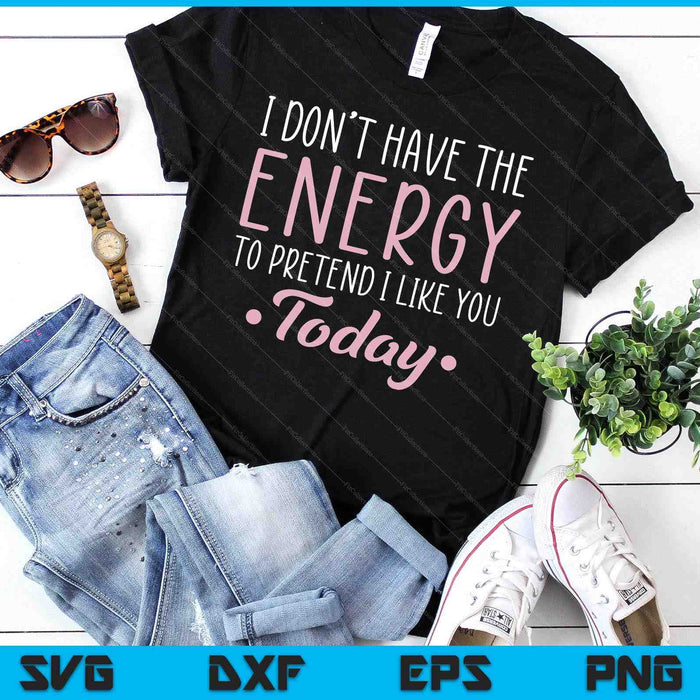 I Don't Have The Energy To Pretend I Like You Today Asocial SVG PNG Digital Cutting Files