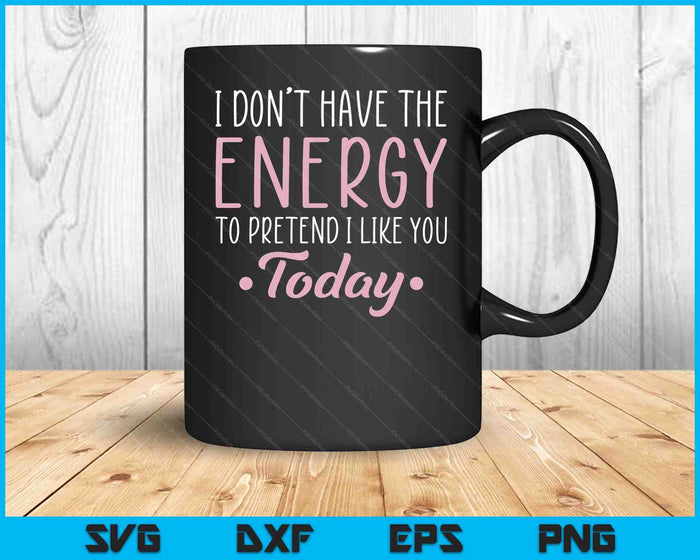 I Don't Have The Energy To Pretend I Like You Today Asocial SVG PNG Digital Cutting Files