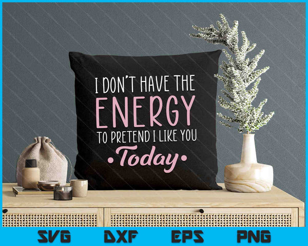 I Don't Have The Energy To Pretend I Like You Today Asocial SVG PNG Digital Cutting Files