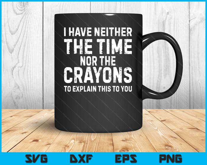 I Don't Have The Time Or The Crayons Funny Sarcasm Quote SVG PNG Digital Printable Files