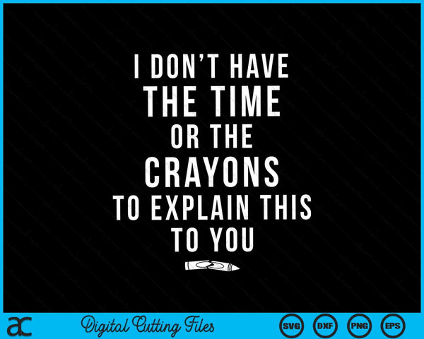 I Don't Have The Time Or The Crayons to Explain This to You Funny SVG PNG Cutting Printable Files