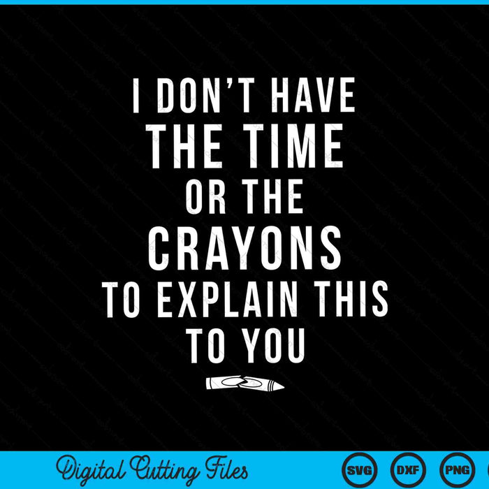 I Don't Have The Time Or The Crayons to Explain This to You Funny SVG PNG Cutting Printable Files