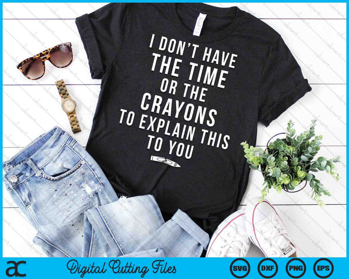 I Don't Have The Time Or The Crayons to Explain This to You Funny SVG PNG Cutting Printable Files