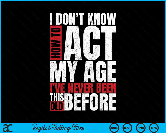I Don't Know How To Act My Age I've Never Been This Old SVG PNG Digital Cutting Files