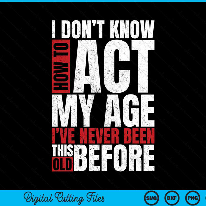 I don't know how to act my age I've never been this old SVG cut file