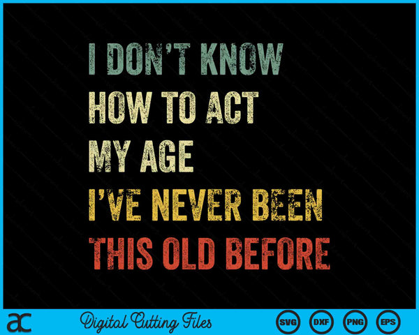 I Don't Know How to Act My Age Funny SVG PNG Digital Printable Files