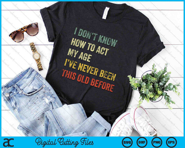 I Don't Know How to Act My Age Funny SVG PNG Digital Printable Files