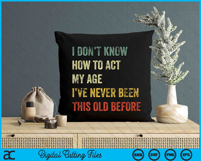 I Don't Know How to Act My Age Funny SVG PNG Digital Printable Files