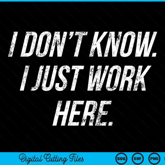 I Don't Know I Just Work Here Saying Sarcastic SVG PNG Digital Cutting Files