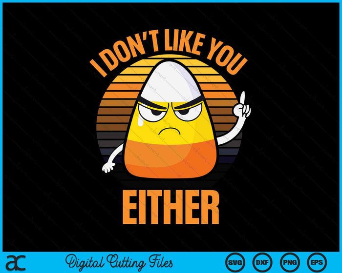 I Don't Like You Either Funny Candy Corn Halloween SVG PNG Digital Cutting Files