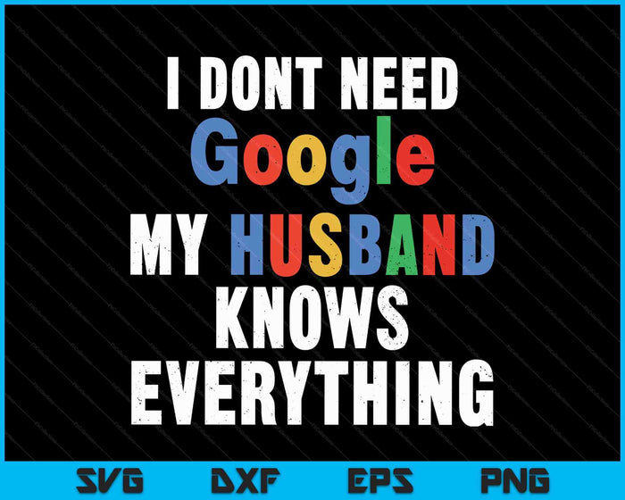 I Don't Need Google My Husband Knows Everything Funny Wife SVG PNG Digital Printable Files