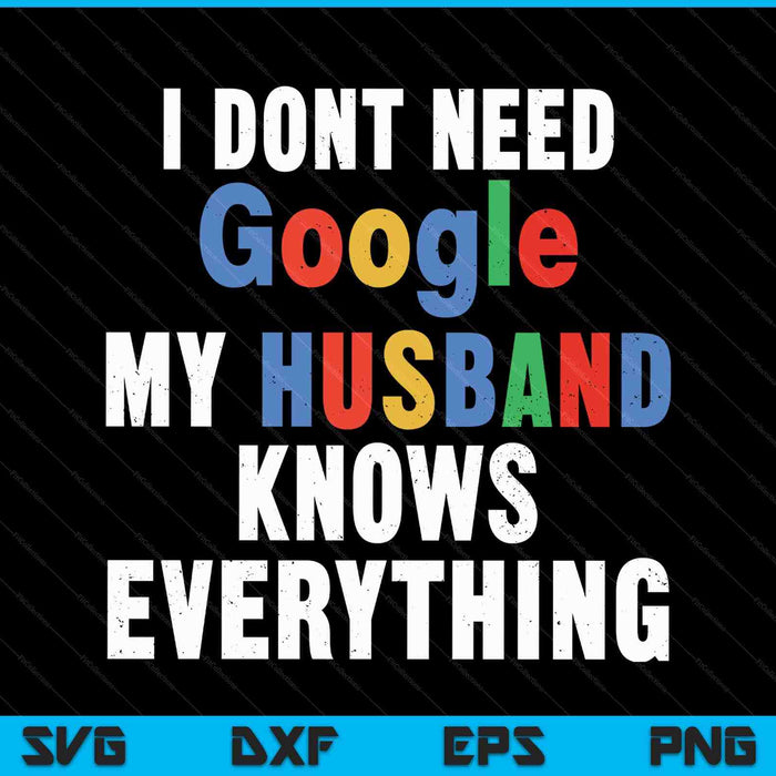 I Don't Need Google My Husband Knows Everything Funny Wife SVG PNG Digital Printable Files
