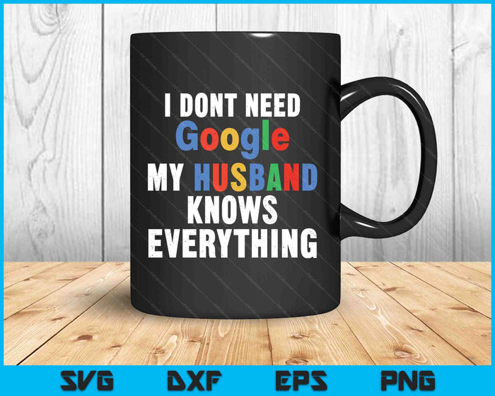 I Don't Need Google My Husband Knows Everything Funny Wife SVG PNG Digital Printable Files
