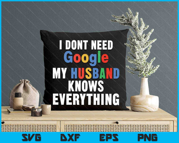 I Don't Need Google My Husband Knows Everything Funny Wife SVG PNG Digital Printable Files