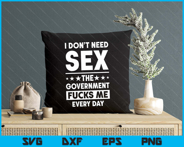 I Don't Need S*ex The Government Fu*cks Me Everyday Sarcasm SVG PNG Digital Printable Files