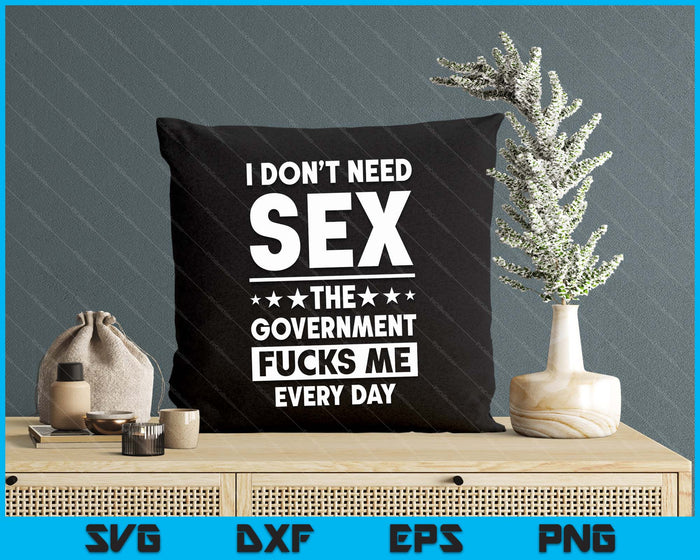 I Don't Need S*ex The Government Fu*cks Me Everyday Sarcasm SVG PNG Digital Printable Files