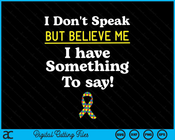 I Don't Speak But Believe Me I Have Something To Say Non-verbal Autism Awareness SVG PNG Digital Cutting Files