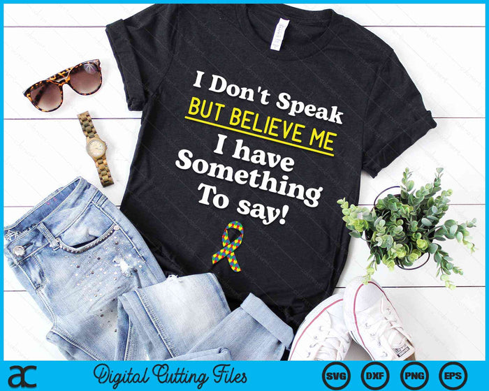 I Don't Speak But Believe Me I Have Something To Say Non-verbal Autism Awareness SVG PNG Digital Cutting Files