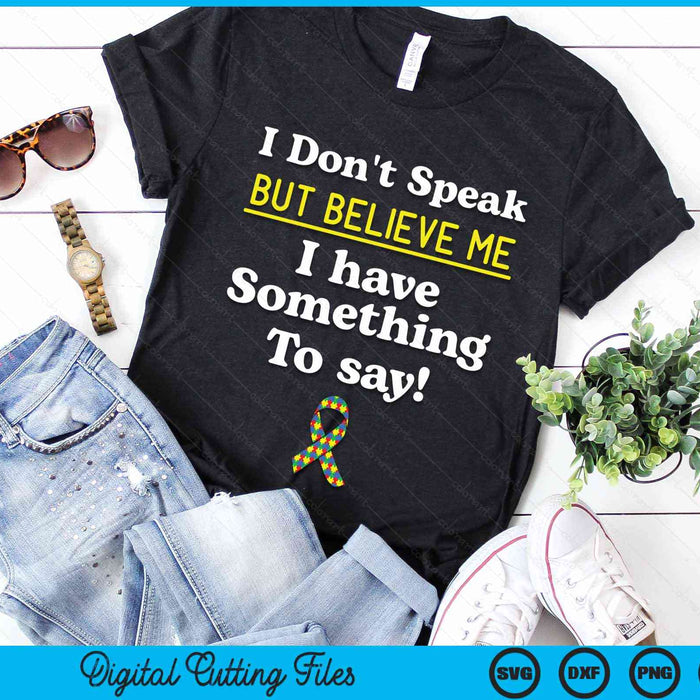 I Don't Speak But Believe Me I Have Something To Say Non-verbal Autism Awareness SVG PNG Digital Cutting Files