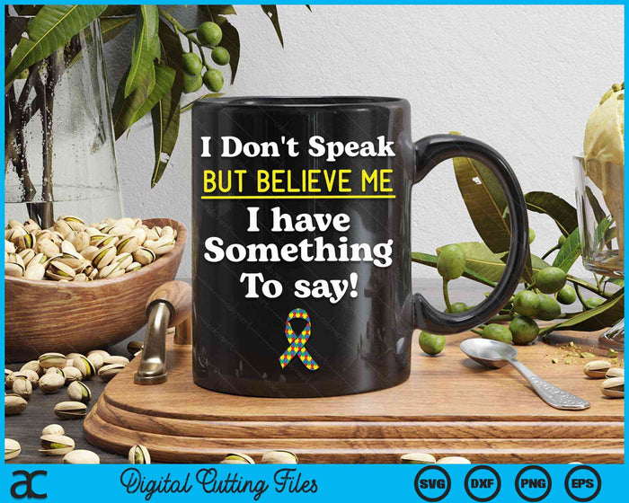 I Don't Speak But Believe Me I Have Something To Say Non-verbal Autism Awareness SVG PNG Digital Cutting Files