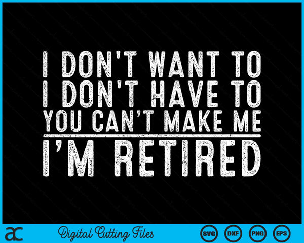 I Don't Want To Have You Can't Make Me I'm Retired SVG PNG Digital Cutting Files