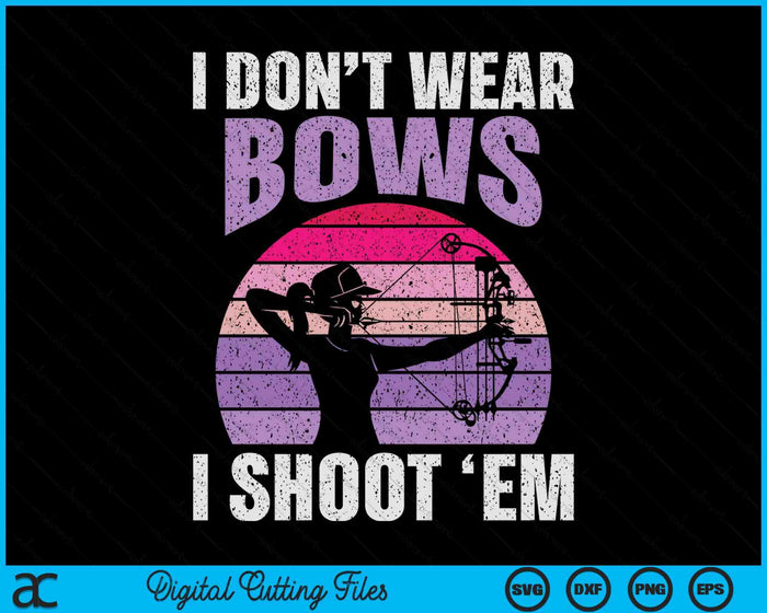 I Don't Wear Bows I Shoot Em Archery Girl Bowman Archer SVG PNG Digital Cutting Files