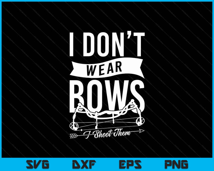 I Don't Wear Bows I Shoot Them Archery Bowhunting SVG PNG Digital Cutting Files