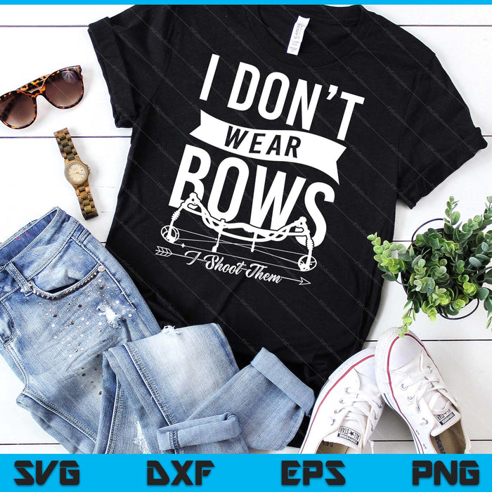 I Don't Wear Bows I Shoot Them Archery Bowhunting SVG PNG Digital Cutting Files