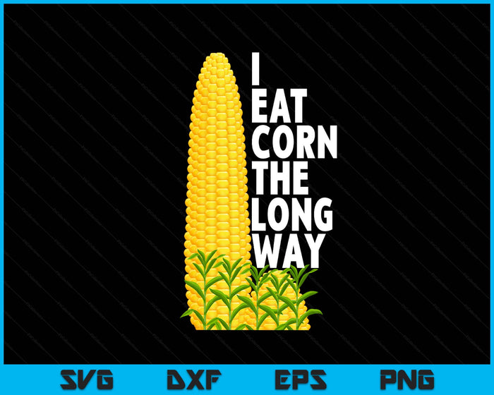 I Eat Corn The Long Way Funny SVG PNG Digital Printable Files
