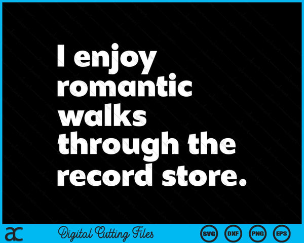 I Enjoy Romantic Walks Through The Record Store Funny Vinyl SVG PNG Digital Cutting Files