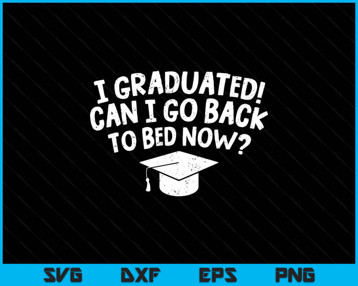I Graduated Can I Go Back To Bed Now Funny Graduation SVG PNG Digital Printable Files
