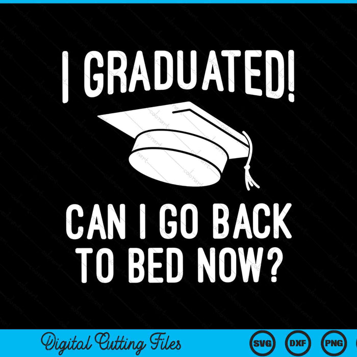 I Graduated Can I Go Back To Bed Now Graduation Humor SVG PNG Digital Cutting Files