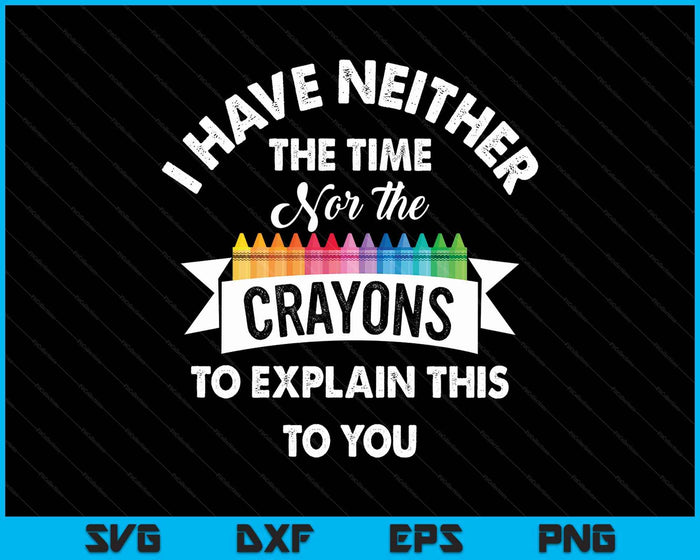 I Have Neither The Time Nor The Crayons Funny Sarcasm Quote SVG PNG Digital Printable Files