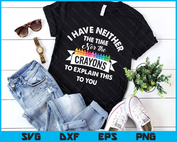 I Have Neither The Time Nor The Crayons Funny Sarcasm Quote SVG PNG Digital Printable Files