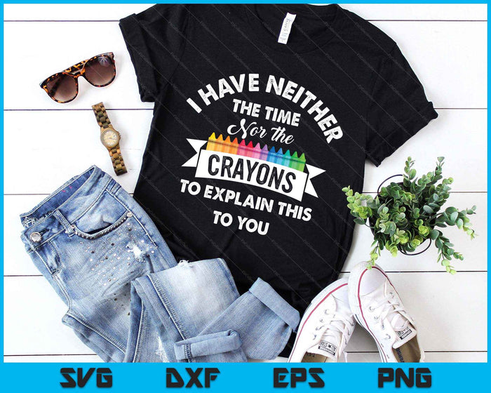 I Have Neither The Time Nor The Crayons Funny Sarcasm Quote SVG PNG Digital Printable Files