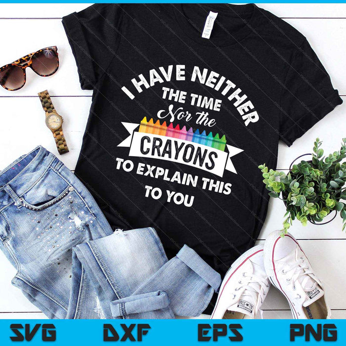 I Have Neither The Time Nor The Crayons Funny Sarcasm Quote SVG PNG Digital Printable Files