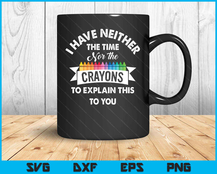 I Have Neither The Time Nor The Crayons Funny Sarcasm Quote SVG PNG Digital Printable Files