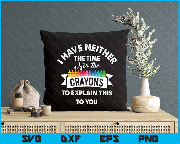 I Have Neither The Time Nor The Crayons Funny Sarcasm Quote SVG PNG Digital Printable Files