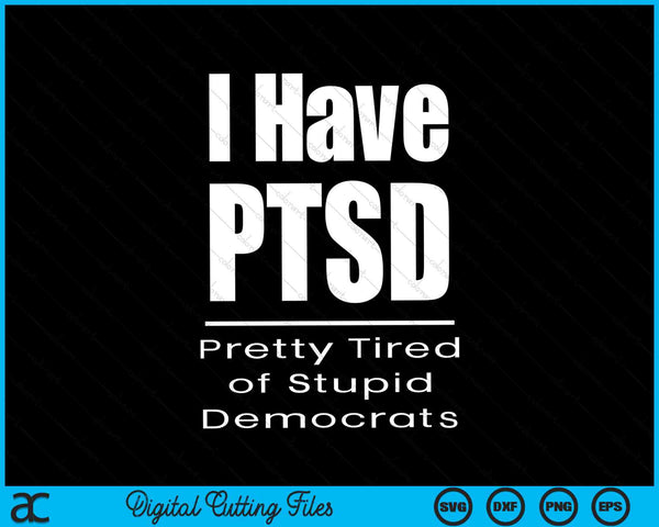 I Have PTSD Pretty Tired Of Stupid Democrats Funny Sarcastic Political SVG PNG Digital Cutting Files