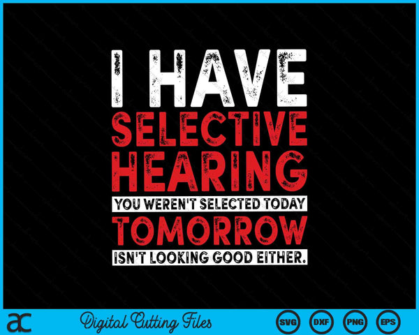 I Have Selective Hearing And You Weren't Selected Funny SVG PNG Digital Cutting File